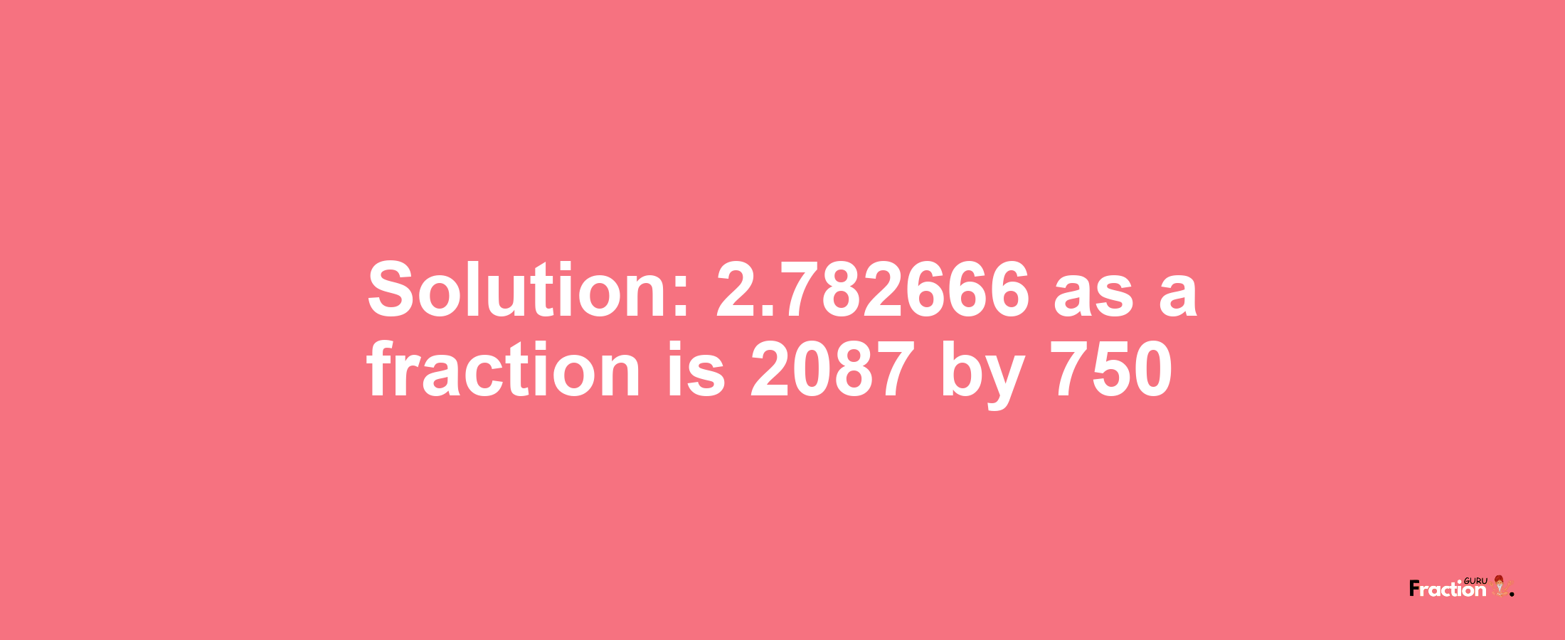 Solution:2.782666 as a fraction is 2087/750